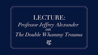 Virtual Lecture: Jeffrey Alexander on "The Double Whammy Trauma"