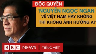 NHÀ VĂN NGUYỄN NGỌC NGẠN CHIA SẺ CHUYỆN ‘KHÔNG VỀ VIỆT NAM’ VÀ CUỘC SỐNG HIỆN TẠI?