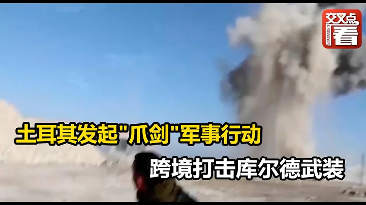 【交叉点评】土耳其发起"爪剑"军事行动 跨境打击库尔德武装 - 天天要闻