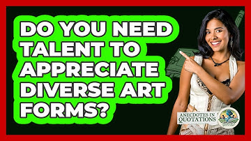 Do You Need Talent To Appreciate Diverse Art Forms? - Anecdotes in Quotation