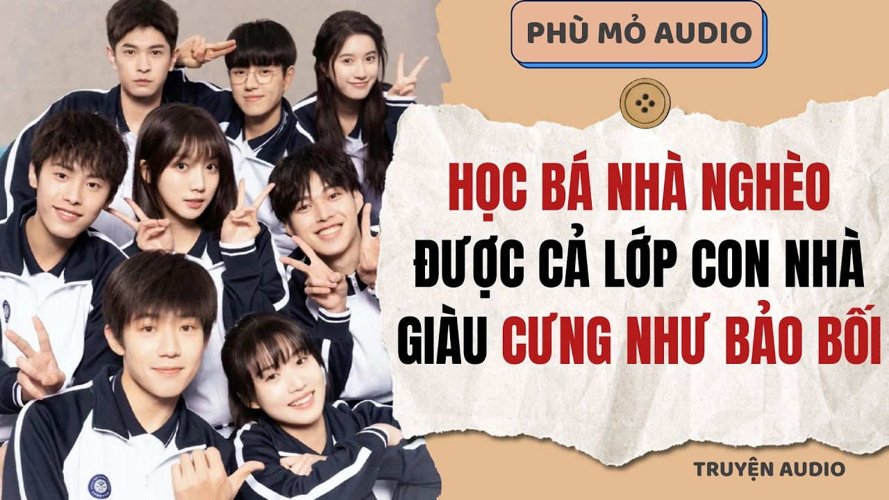 Học bá nhà nghèo được cả lớp con nhà giàu cưng như bảo bối | Full audio