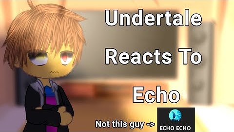 Undertale Reacts to Echo