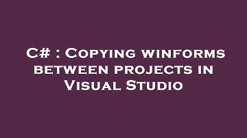 C# : Copying winforms between projects in Visual Studio