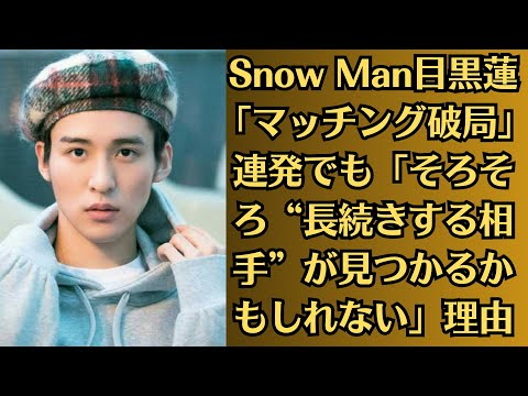 Snow Man目黒蓮「マッチング破局」連発でも「そろそろ“長続きする相手”が見つかるかもしれない」理由。SnowManチームメンバーが目黒蓮の性格の真実を明かす 多くの驚くべき詳細