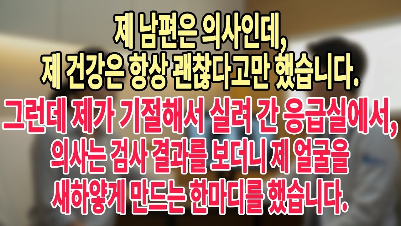 제 남편은 의사인데,제 건강은 항상 괜찮다고만 했습니다 그런데 제가 기절해서 실려 간 응급실에서,의사는 검사 결과를 보더니 제 얼굴을 새하얗게 만드는 한마디를 했습니다  #