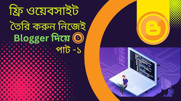 ফ্রিতে ওয়েবসাইট তৈরি করুন নিজেই। Make your free website  in Blogger/Blogspot Tutorial | Part 1