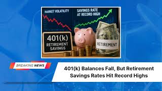 401(k) Balances Fall, But Retirement Savings Rates Hit Record Highs