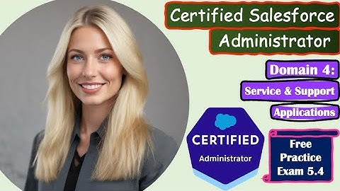 Salesforce Certified Administrator - Domain: Service & Support Applications: Practice Exam 5.4