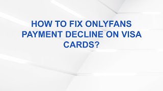 How to fix OnlyFans payment decline on Visa cards?