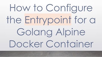 How to Configure the Entrypoint for a Golang Alpine Docker Container