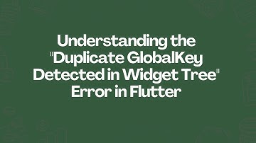 Understanding the "Duplicate GlobalKey Detected in Widget Tree" Error in Flutter