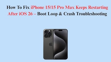 How To Fix iPhone 15/15 Pro Max Keeps Restarting After iOS 26 – Boot Loop & Crash Troubleshooting