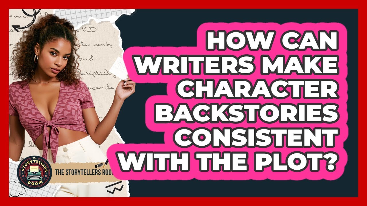 How Can Writers Make Character Backstories Consistent With The Plot? - The Storytellers Room