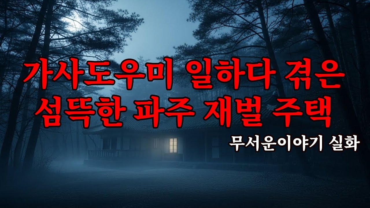 무서운이야기 실화 - 가사도우미 일하다 겪은 섬뜩한 파주 재벌 주택