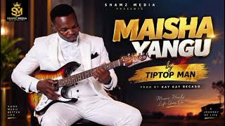 MAISHA YANGU_TIPTOP MAN  AUDIO 