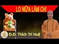 Lo nữa mà chi (hay lắm) || Đại đức Thích Trí Huệ 2017