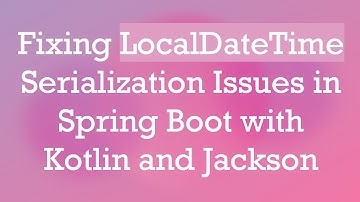 Fixing LocalDateTime Serialization Issues in Spring Boot with Kotlin and Jackson