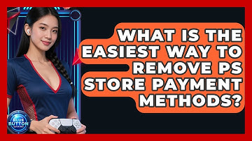 What Is The Easiest Way To Remove PS Store Payment Methods? - Blue Button Gaming