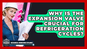 Why Is The Expansion Valve Crucial For Refrigeration Cycles? - Mechanical Engineering Explained