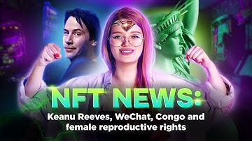 NFTnews: Keanu Reeves, WeChat, Congo and female reproductive rights