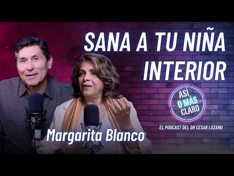 Sanar a tu niña interior cambia tu vida | Margarita Blanco | Podcast Así o Más Claro de César Lozano