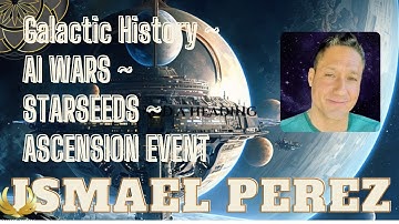 Ismael Perez - Galactic History - AI - Starseeds - Ascension Event