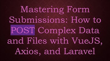 Mastering Form Submissions: How to POST Complex Data and Files with VueJS, Axios, and Laravel