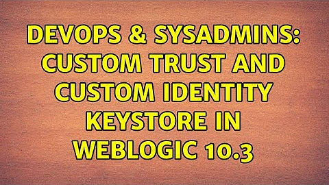 DevOps & SysAdmins: Custom Trust and Custom Identity Keystore in WebLogic 10.3