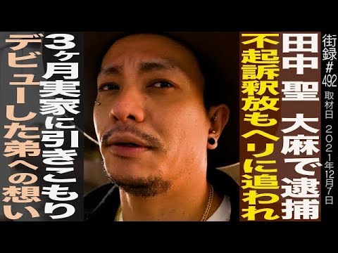 【後編】田中聖/○麻所持で逮捕→不起訴釈放もヘリに追われ…3ヶ月引きこもり/デビューした弟への想い