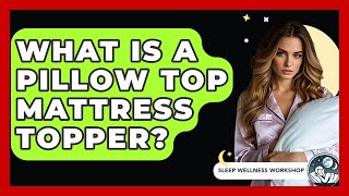 What Is A Pillow Top Mattress Topper? - Sleep Wellness Workshop