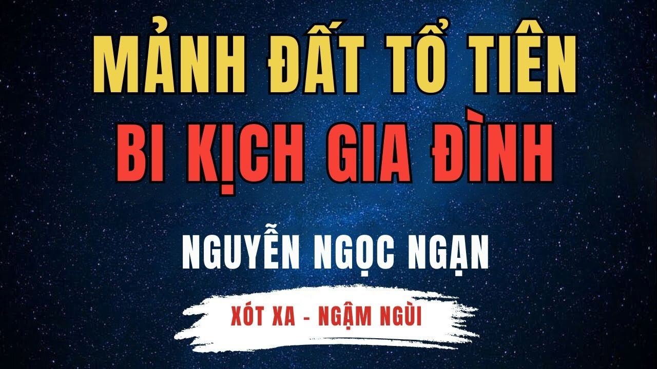 Nguyễn Ngọc Ngạn - Mảnh Đất Tổ Tiên – Nguồn Cơn Bi Kịch Gia Đình - Cha Già Đau Đớn -Truyện Đêm Khuya