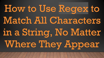 How to Use Regex to Match All Characters in a String, No Matter Where They Appear