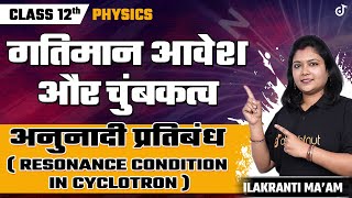 Moving Charges and Magnetism Class 12 | Resonance Condition in Cyclotron | Cyclotron Class 12