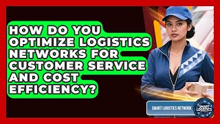 How Do You Optimize Logistics Networks For Customer Service And Cost Efficiency?
