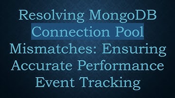 Resolving MongoDB Connection Pool Mismatches: Ensuring Accurate Performance Event Tracking