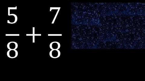 5/8 plus 7/8 , sum of homogeneous fractions, equal denominator 5/8+7/8