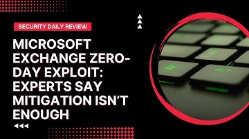 Microsoft Exchange Zero-Day Exploit: Experts Say Mitigation isn’t Enough
