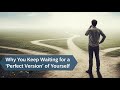 Why you keep waiting for a perfect version of yourself