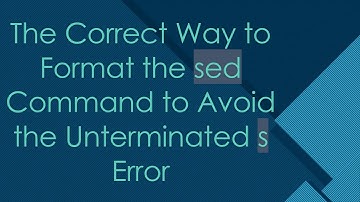 The Correct Way to Format the sed Command to Avoid the Unterminated s Error