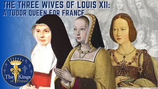 The Three Wives Of Louis XII - A TUDOR Queen For France Information