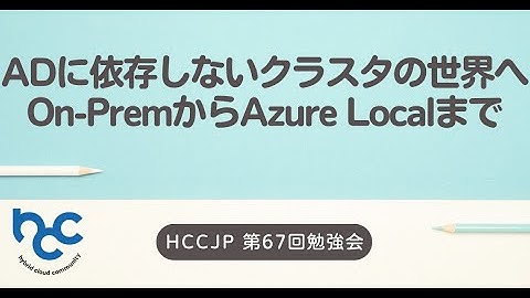 HCCJP#67 ADに依存しないクラスタの世界へ——On-PremからAzure Localまで
