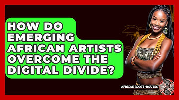 How Do Emerging African Artists Overcome The Digital Divide? - African Roots And Routes