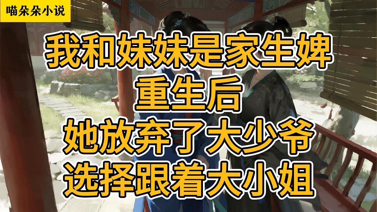我和妹妹是家生婢。重生后，她放弃了大少爷，选择跟着大小姐。#一口氣看完 #小说 #小説 #故事