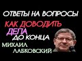 ОТВЕТЫ НА АКТУАЛЬНЫЕ ВОПРОСЫ. КАК ВЫРАБОТАТЬ ПРИВЫЧКУ ДОВОДИТЬ ДЕЛА ДО КОНЦА.  МИХАИЛ ЛАБКОВСКИЙ