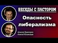 Беседы с пастором. | Опасность либерализма. | Алексей Прокопенко и Алексей Коломийцев.