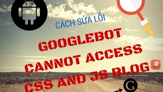 Cách Sửa Lỗi Googlebot Cannot Access CSS  and JS Cho Blog Và Website
