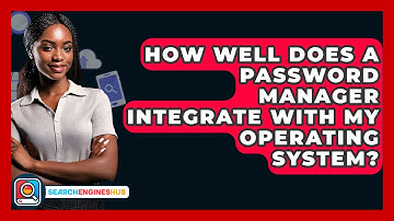 How Well Does A Password Manager Integrate With My Operating System? - SearchEnginesHub.com