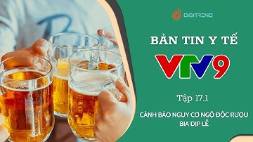 CẢNH BÁO NGUY CƠ NGỘ ĐỘC RƯỢU BIA DỊP LỄ - BẢN TIN Y TẾ VTV9 - DIGITREND