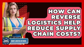 How Can Reverse Logistics Help Reduce Supply Chain Costs? | Smart Logistics Network News