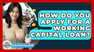 How Do You Apply For A Working Capital Loan? - Your Guide to Budgeting